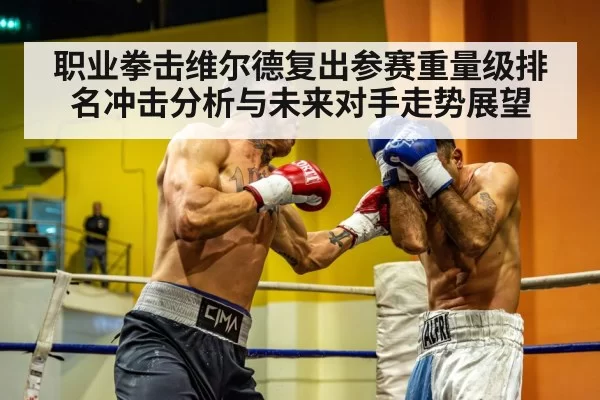 职业拳击维尔德复出参赛重量级排名冲击分析与未来对手走势展望